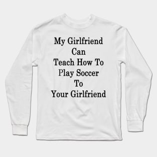 My Girlfriend Can Teach How To Play Soccer To Your Girlfriend Long Sleeve T-Shirt